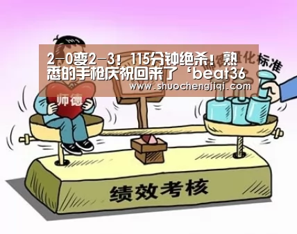 2-0变2-3!115分钟绝杀!熟悉的手枪庆祝回来了‘beat365平台入口’(图1) beat365平台入口