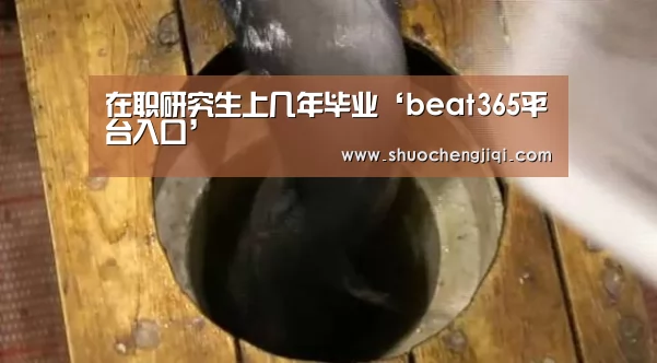在职研究生上几年毕业‘beat365平台入口’(图1) beat365平台入口