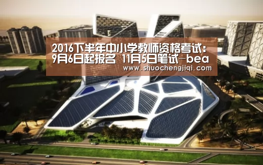 2016下半年中小学教师资格考试:9月6日起报名 11月5日笔试-beat365平台入口(图3) beats365唯一官网