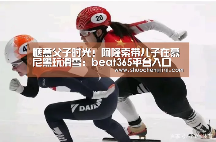 惬意父子时光！阿隆索带儿子在慕尼黑玩滑雪：beat365平台入口(图3)