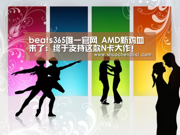 beats365唯一官网_AMD新鸡血来了：终于支持这款N卡大作！(图1)