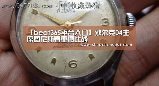 【beat365平台入口】沙尔克04主席图尼斯看重德比战(图1) 【beat365平台入口】沙尔克04主席图尼斯看重德比战(图1)