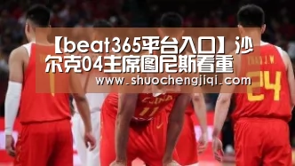 【beat365平台入口】沙尔克04主席图尼斯看重德比战(图4) beat365平台入口