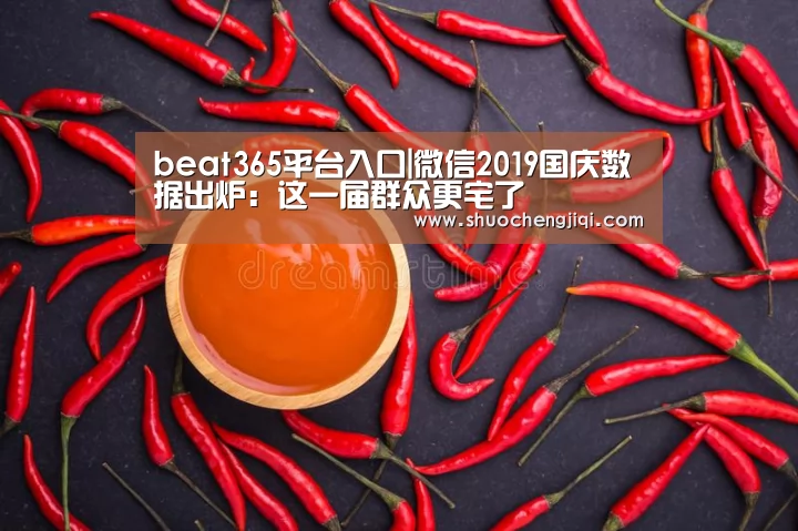 beat365平台入口|微信2019国庆数据出炉:这一届群众更宅了(图2) beat365平台入口