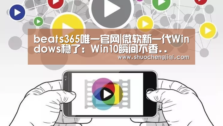 beats365唯一官网|微软新一代Windows稳了:Win10瞬间不香..(图2) beats365唯一官网