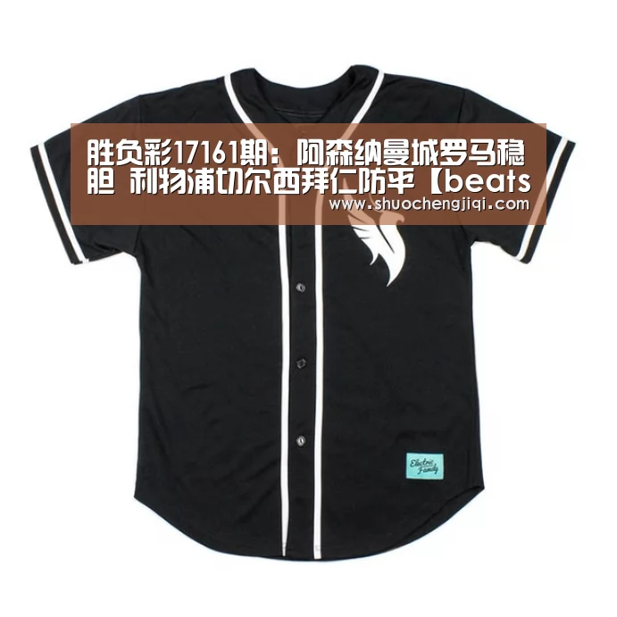 胜负彩17161期:阿森纳曼城罗马稳胆 利物浦切尔西拜仁防平【beats365唯一官网】(图2) beat365平台入口