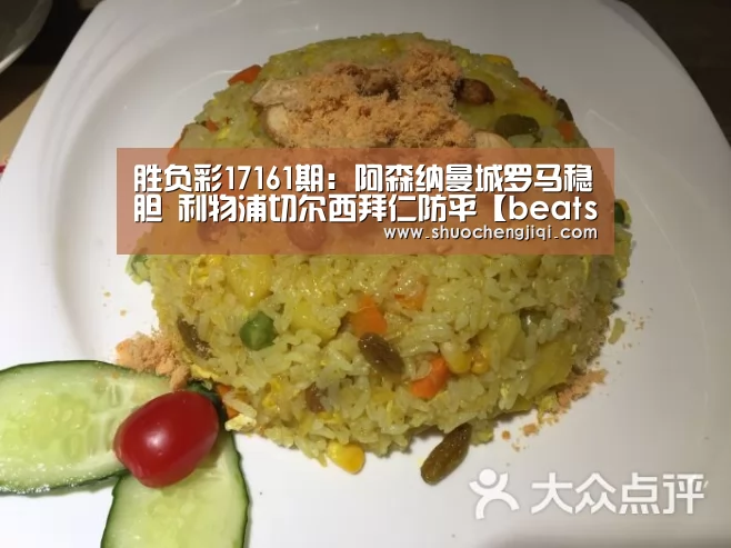 胜负彩17161期:阿森纳曼城罗马稳胆 利物浦切尔西拜仁防平【beats365唯一官网】(图1) beat365平台入口