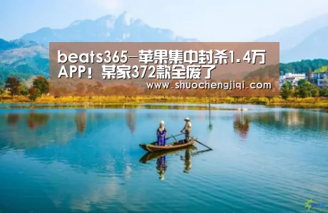 beats365-苹果集中封杀1.4万APP!某家372款全废了(图2) beats365唯一官网
