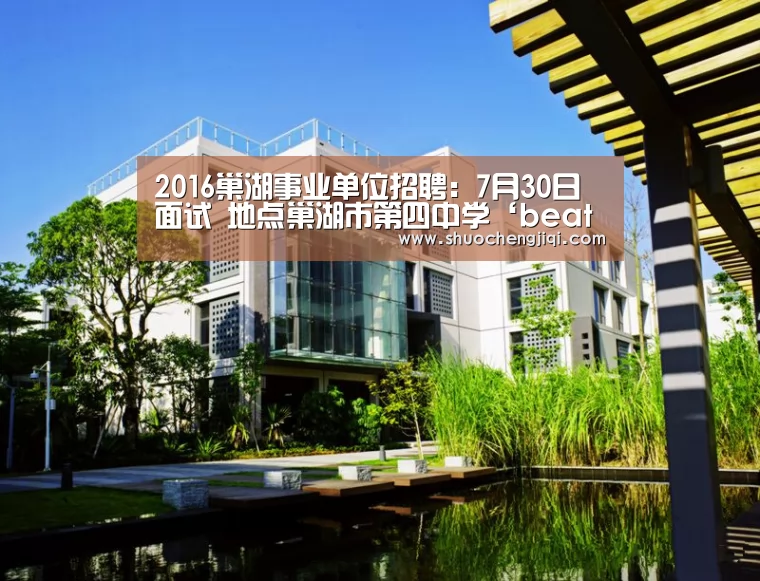 2016巢湖事业单位招聘:7月30日面试 地点巢湖市第四中学‘beats365唯一官网’(图1) beats365唯一官网