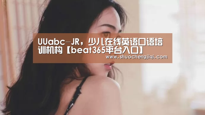 UUabc-JR,少儿在线英语口语培训机构【beat365平台入口】(图2) beat365平台入口