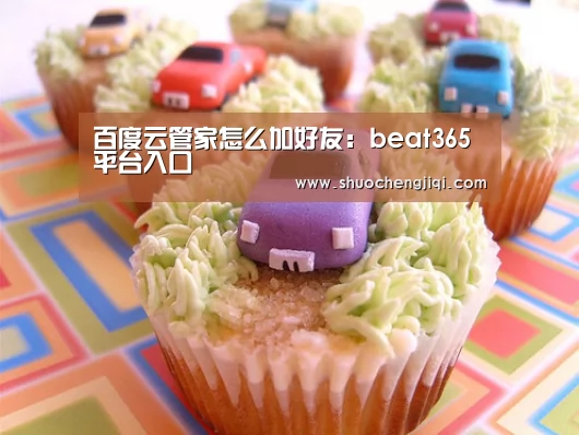 百度云管家怎么加好友:beat365平台入口(图1) beats365唯一官网