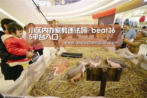 小区内办家教违法吗-beat365平台入口(图2) beats365唯一官网